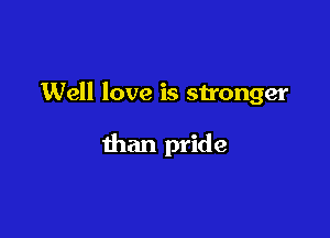 Well love is stronger

than pride