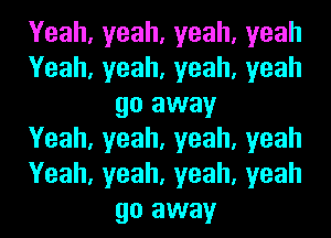 Yeah,yeah,yeah,yeah
Yeah,yeah,yeah,yeah
go away
Yeah,yeah,yeah,yeah
Yeah,yeah,yeah,yeah
go away