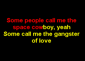 Some people call me the
space cowboy, yeah

Some call me the gangster
of love