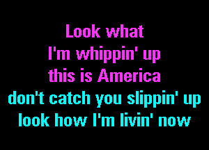 Look what
I'm whippin' up
this is America
don't catch you slippin' up
look how I'm livin' now