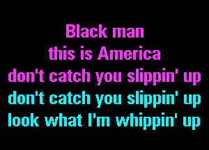 Black man
this is America
don't catch you slippin' up
don't catch you slippin' up
look what I'm whippin' up
