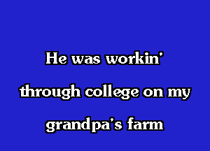 He was workin'

through college on my

grandpa's farm
