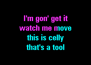 I'm gon' get it
watch me move

this is celly
that's a tool