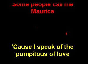 DUIIIB people call me
Maurice

'Cause I speak of the
pompitous of love