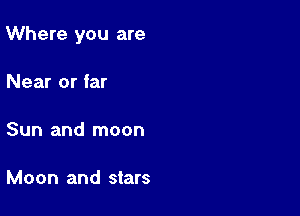 Where you are

Near or far

Sun and moon

Moon and stars