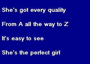 She's got every quality
From A all the way to Z

'3 easy to see

She's the perfect girl