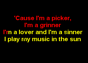 'Cause I'm a picker,
I'm a grinner

I'm a lover and I'm a sinner
I play my music in the sun