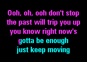 Ooh, oh, ooh don't stop
the past will trip you up
you know right now's
gotta be enough
iust keep moving