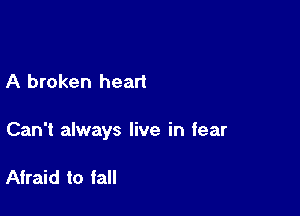 A broken heart

Can't always live in fear

Afraid to fall