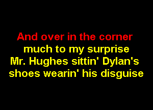 And over in the corner
much to my surprise
Mr. Hughes sittin' Dylan's
shoes wearin' his disguise