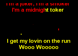I III a IUKBI, I III a SIIIUKBI
I'm a midnight toker

I get my lovin on the run
Wooo Wooooo