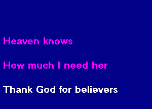 Thank God for believers