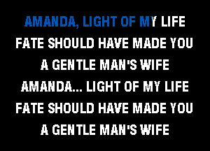 AMANDA, LIGHT OF MY LIFE
FATE SHOULD HAVE MADE YOU
A GENTLE MAN'S WIFE
AMANDA... LIGHT OF MY LIFE
FATE SHOULD HAVE MADE YOU
A GENTLE MAN'S WIFE