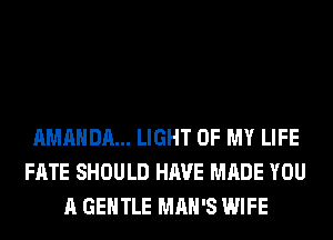 AMANDA... LIGHT OF MY LIFE
FATE SHOULD HAVE MADE YOU
A GENTLE MAN'S WIFE