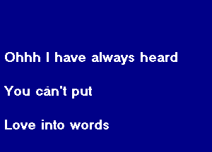 Ohhh l have always heard

You can't put

Love into words