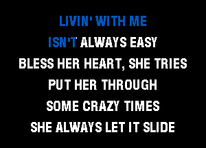 LIVIH'WITH ME
ISN'T ALWAYS EASY
BLESS HER HEART, SHE TRIES
PUT HER THROUGH
SOME CRAZY TIMES
SHE ALWAYS LET IT SLIDE