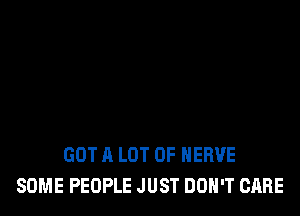 GOT A LOT OF HERVE
SOME PEOPLE JUST DON'T CARE