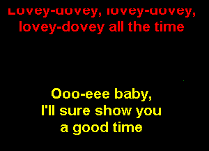 Luvey-uuvey, lovey-uuvey,
lovey-dovey all the time

Ooo-eee baby,
I'll sure show you
a good time