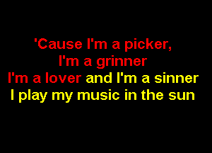 'Cause I'm a picker,
I'm a grinner

I'm a lover and I'm a sinner
I play my music in the sun