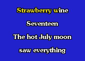 Strawberry wine

Seventeen

The hot July moon

saw everyming