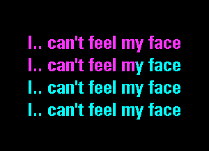 .. can't feel my face
.. can't feel my face

.. can't feel my face
.. can't feel my face