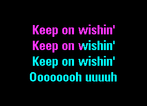 Keep on wishin'
Keep on wishin'

Keep on wishin'
Oooooooh uuuuh