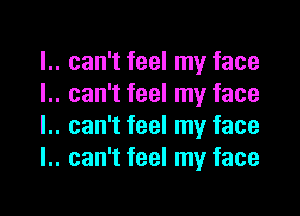 .. can't feel my face
.. can't feel my face

.. can't feel my face
.. can't feel my face