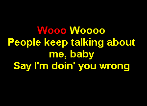 Wooo Woooo
People keep talking about

me, baby
Say I'm doin' you wrong