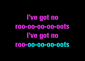 I've got no
roo-oo-oo-oo-oots

I've got no
roo-oo-oo-oo-oots