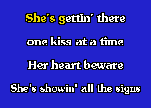 She's gettin' there
one kiss at a time
Her heart beware

She's showin' all the signs