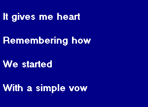 It gives me hear!

Remembering how

We started

With a simple vow