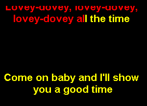 Luvey-uuvey, luvey-uuvey,
lovey-dovey all the time

Come on baby and I'll show
you a good time