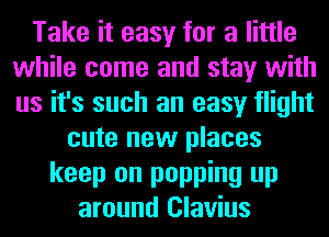 Take it easy for a little
while come and stay with
us it's such an easy flight

cute new places
keep on popping up
around Clavius