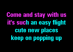 Come and stay with us
it's such an easy flight
cute new places
keep on popping up