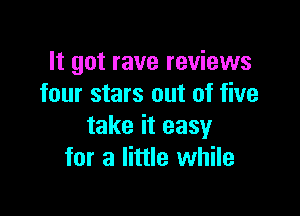 It got rave reviews
four stars out of five

take it easy
for a little while