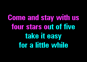 Come and stay with us
four stars out of five

take it easy
for a little while