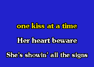 one kiss at a time
Her heart beware

She's showin' all the signs