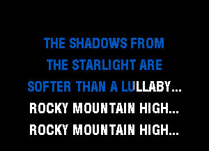 THE SHADOWS FROM
THE STARLIGHT ARE
SDFTER THAN A LULLABY...
ROCKY MOUNTAIN HIGH...
ROCKY MOUNTAIN HIGH...