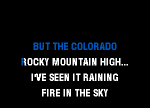 BUT THE COLORADO

ROCKY MOUNTAIN HIGH...
I'VE SEEN IT RAINING
FIRE IN THE SKY