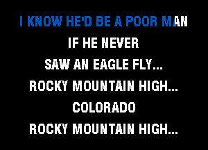 I KNOW HE'D BE A POOR MAN
IF HE NEVER
SAW AH EAGLE FLY...
ROCKY MOUNTAIN HIGH...
COLORADO
ROCKY MOUNTAIN HIGH...