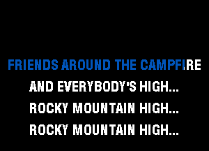FRIENDS AROUND THE CAMPFIRE
AND EVERYBODY'S HIGH...
ROCKY MOUNTAIN HIGH...
ROCKY MOUNTAIN HIGH...