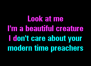 Look at me
I'm a beautiful creature
I don't care about your
modem time preachers