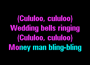 (Cululoo, cululoo)
Wedding hells ringing

(Cululoo, cululoo)
Money man hling-hling