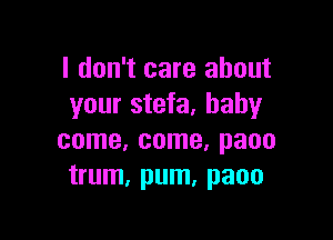 I don't care about
your stefa. baby

come, come, paoo
trum, pum, paoo