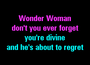 Wonder Woman
don't you ever forget

you're divine
and he's about to regret