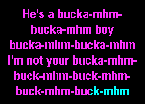 Mam
Mammy
hucka-mhm-hucka-mhm

mmmmmmm
mm
mm