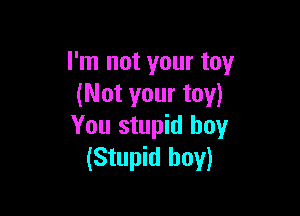 I'm not your toy
(Not your toy)

You stupid boy
(Stupid boy)