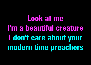 Look at me
I'm a beautiful creature
I don't care about your
modem time preachers