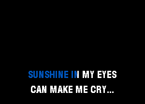 SUNSHINE IN MY EYES
CAN MAKE ME CRY...