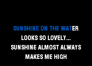 SUNSHINE ON THE WATER
LOOKS SO LOVELY...
SUNSHINE ALMOST ALWAYS
MAKES ME HIGH
